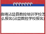 曲靖沾益县数控培训学校怎么报名(沾益数控学校报名)
