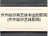 齐齐哈尔有艺体专业的职高(齐齐哈尔艺体职高)
