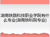 湖南铁路科技职业学院有什么专业(湖南铁科院专业)
