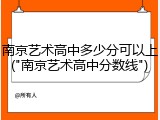 南京艺术高中多少分可以上("南京艺术高中分数线")
