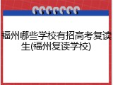 福州哪些学校有招高考复读生(福州复读学校)