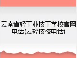 云南省轻工业技工学校官网电话(云轻技校电话)