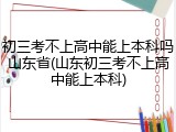 初三考不上高中能上本科吗山东省(山东初三考不上高中能上本科)