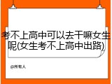 考不上高中可以去干嘛女生呢(女生考不上高中出路)