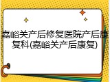 嘉峪关产后修复医院产后康复科(嘉峪关产后康复)