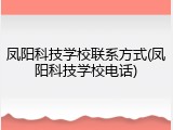 凤阳科技学校联系方式(凤阳科技学校电话)