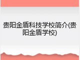 贵阳金盾科技学校简介(贵阳金盾学校)