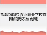 邯郸馆陶县农业职业学校官网(馆陶农校官网)
