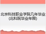 北京科技职业学院几年毕业(北科院毕业年限)