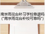 南京雨花台补习学校靠谱吗("南京雨花台补校可靠吗")