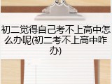 初二觉得自己考不上高中怎么办呢(初二考不上高中咋办)