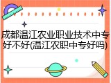 成都温江农业职业技术中专好不好(温江农职中专好吗)
