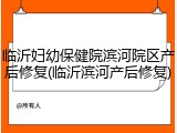临沂妇幼保健院滨河院区产后修复(临沂滨河产后修复)