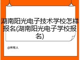 湖南阳光电子技术学校怎样报名(湖南阳光电子学校报名)