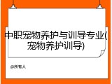 中职宠物养护与训导专业(宠物养护训导)
