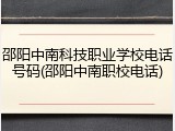 邵阳中南科技职业学校电话号码(邵阳中南职校电话)