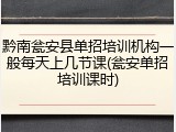 黔南瓮安县单招培训机构一般每天上几节课(瓮安单招培训课时)