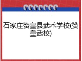 石家庄赞皇县武术学校(赞皇武校)
