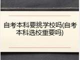 自考本科要挑学校吗(自考本科选校重要吗)