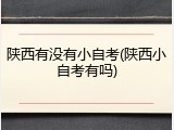 陕西有没有小自考(陕西小自考有吗)