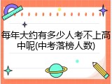 每年大约有多少人考不上高中呢(中考落榜人数)