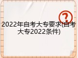 2022年自考大专要求(自考大专2022条件)