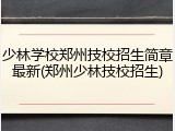 少林学校郑州技校招生简章最新(郑州少林技校招生)