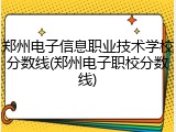 郑州电子信息职业技术学校分数线(郑州电子职校分数线)