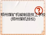 郑州煤矿机械制造技工学校(郑州煤机技校)