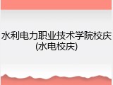 水利电力职业技术学院校庆(水电校庆)