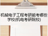 机械电子工程考研能考哪些学校(机电考研院校)