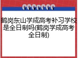 鹤岗东山学成高考补习学校是全日制吗(鹤岗学成高考全日制)