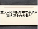 重庆自考网校职中怎么报名(重庆职中自考报名)