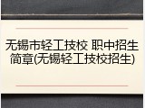 无锡市轻工技校 职中招生简章(无锡轻工技校招生)