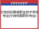 宁波纺织服装职业技术学校专业(宁波纺服职校专业)