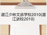 湛江少林文武学校2010(湛江武校2010)