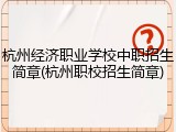 杭州经济职业学校中职招生简章(杭州职校招生简章)