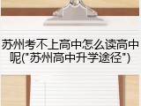 苏州考不上高中怎么读高中呢("苏州高中升学途径")