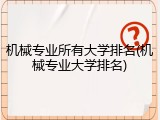 机械专业所有大学排名(机械专业大学排名)