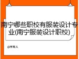 南宁哪些职校有服装设计专业(南宁服装设计职校)