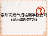泰州高港单招培训学校官网(高港单招官网)