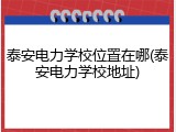 泰安电力学校位置在哪(泰安电力学校地址)