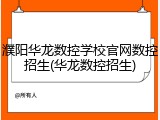 濮阳华龙数控学校官网数控招生(华龙数控招生)