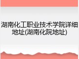 湖南化工职业技术学院详细地址(湖南化院地址)