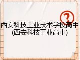 西安科技工业技术学校高中(西安科技工业高中)