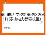 泰山电力学校新泰校区怎么样(泰山电力新泰校区)