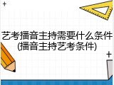 艺考播音主持需要什么条件(播音主持艺考条件)