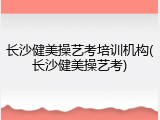 长沙健美操艺考培训机构(长沙健美操艺考)
