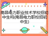 南昌电力职业技术学校招初中生吗(南昌电力职校招初中生)