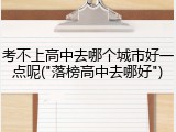考不上高中去哪个城市好一点呢("落榜高中去哪好")